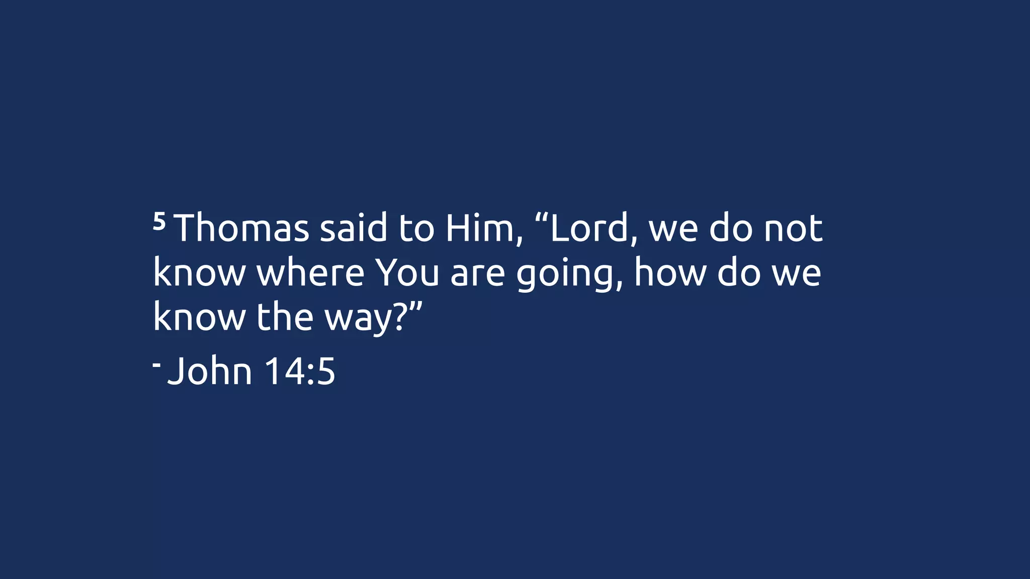 5 Thomas

said to Him, “Lord, we do not
know where You are going, how do we
know the way?”
- John 14:5

 