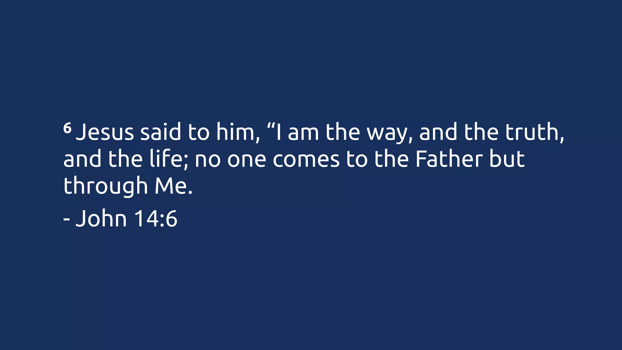 6 Jesus

said to him, “I am the way, and the truth,
and the life; no one comes to the Father but
through Me.
- John 14:6

 