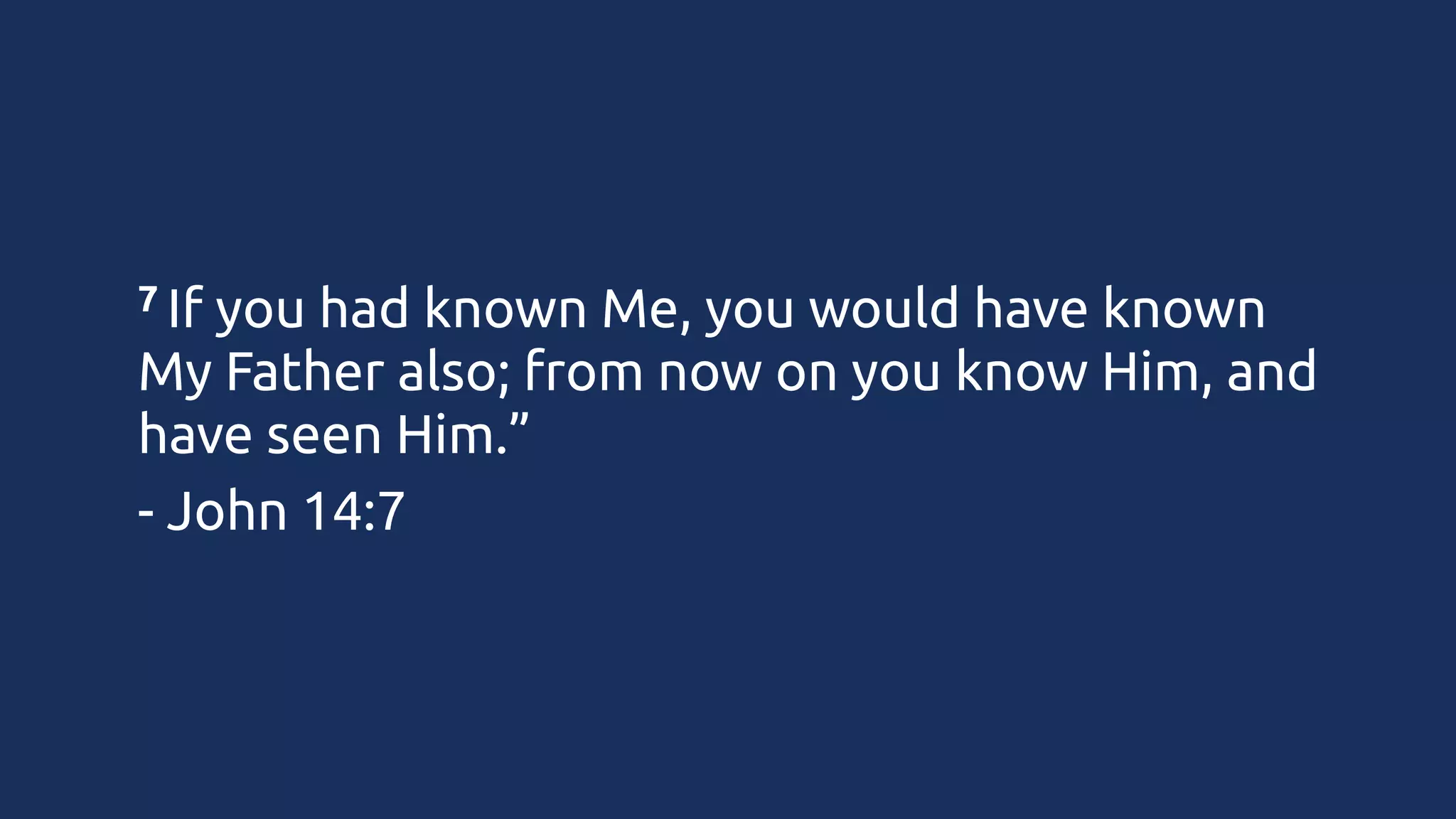 7 If

you had known Me, you would have known
My Father also; from now on you know Him, and
have seen Him.”	
- John 14:7

 