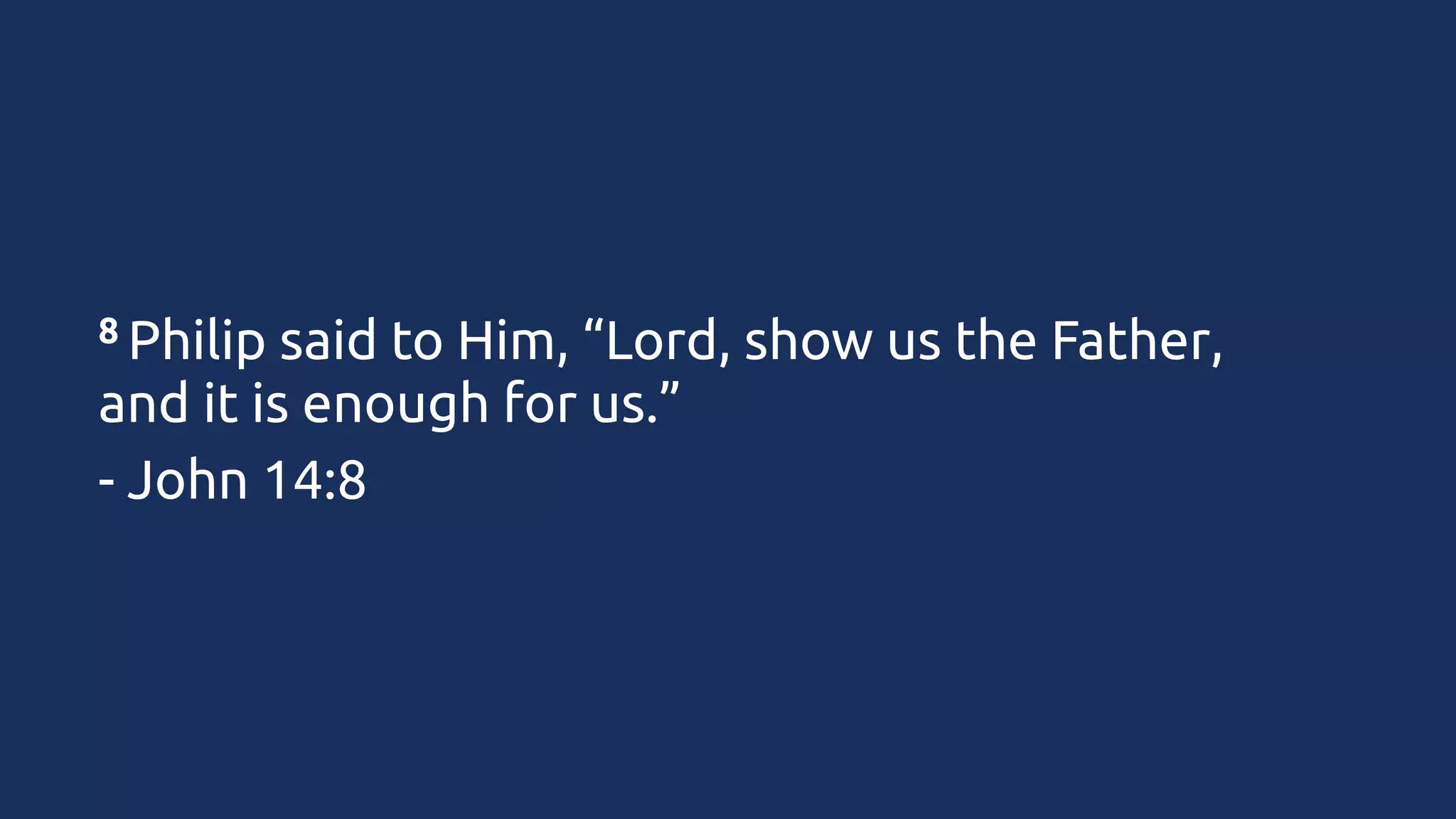 8 Philip

said to Him, “Lord, show us the Father,
and it is enough for us.”
- John 14:8

 