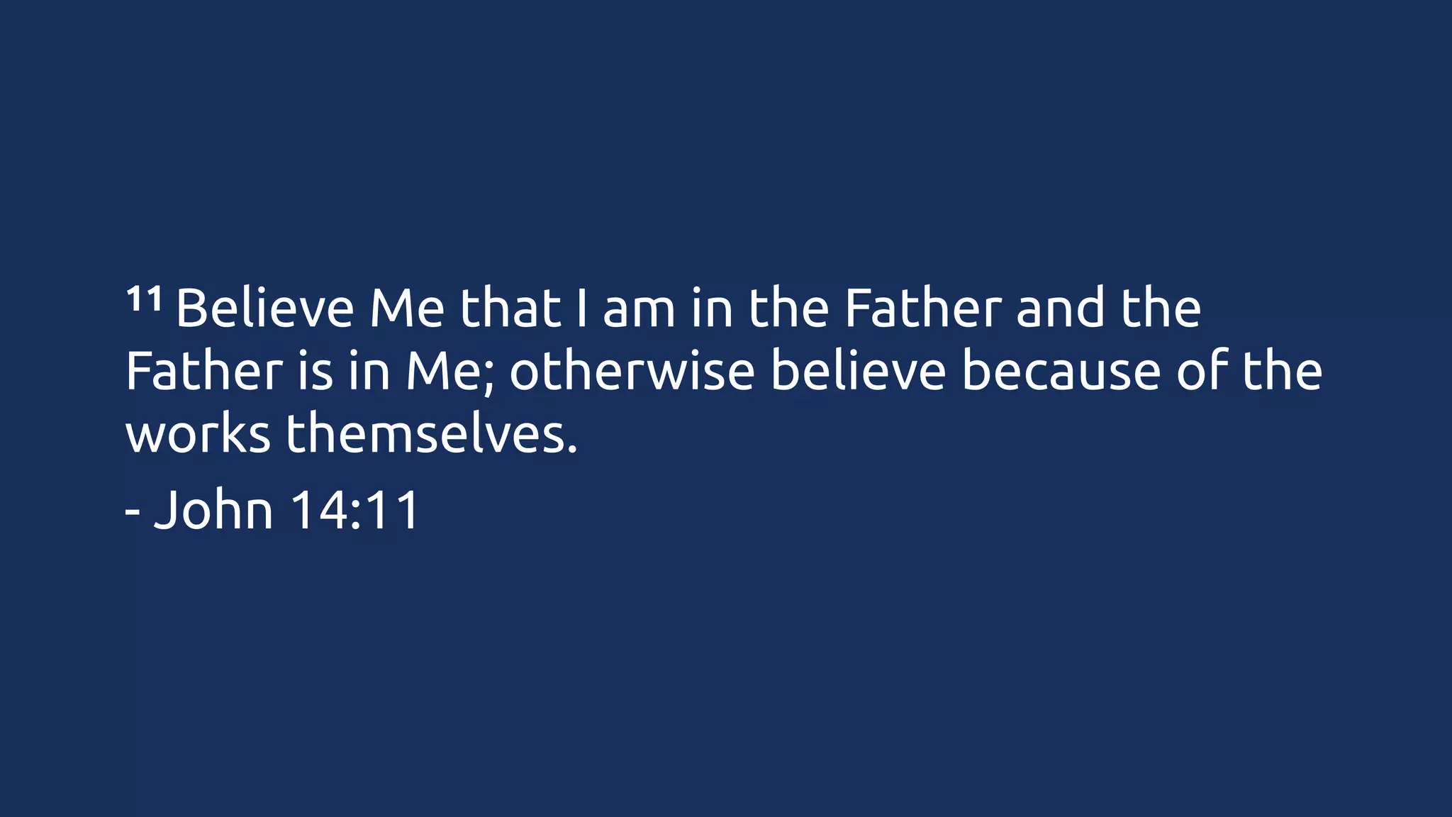 11 Believe

Me that I am in the Father and the
Father is in Me; otherwise believe because of the
works themselves.
- John 14:11

 