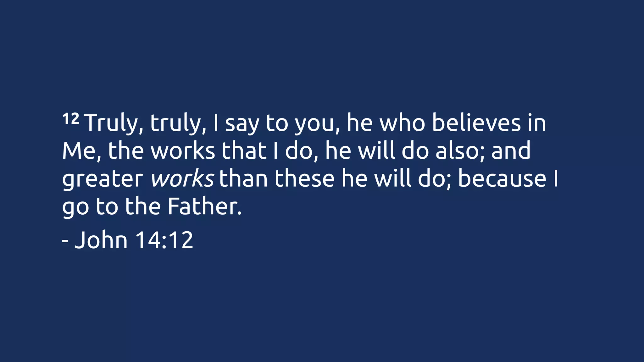12 Truly,

truly, I say to you, he who believes in
Me, the works that I do, he will do also; and
greater works than these he will do; because I
go to the Father.
- John 14:12

 