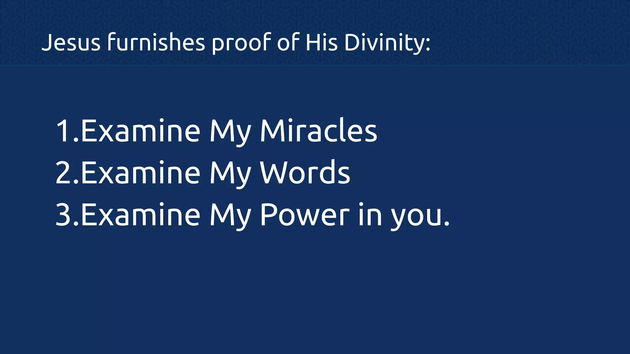 Jesus furnishes proof of His Divinity:

1.Examine My Miracles
2.Examine My Words
3.Examine My Power in you.

 