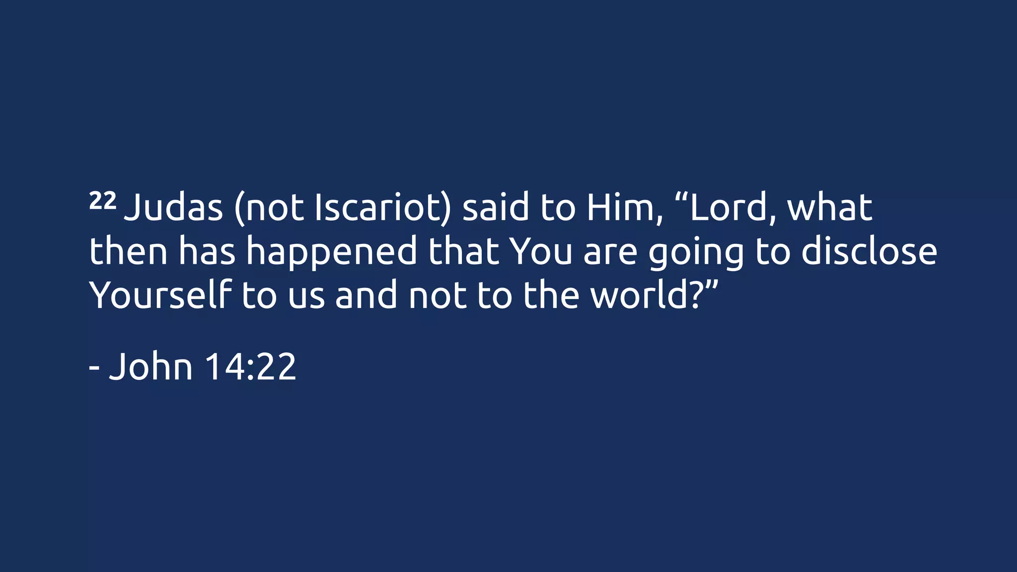 22 Judas

(not Iscariot) said to Him, “Lord, what
then has happened that You are going to disclose
Yourself to us and not to the world?”
- John 14:22

 