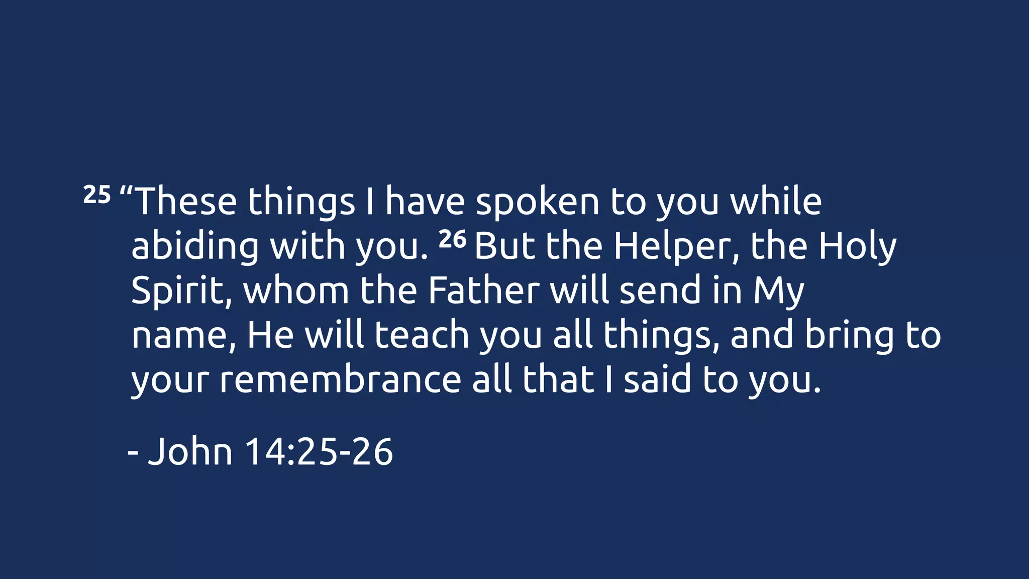 25 “These

things I have spoken to you while
26 But the Helper, the Holy
abiding with you. 
Spirit, whom the Father will send in My
name, He will teach you all things, and bring to
your remembrance all that I said to you.

- John 14:25-26

 