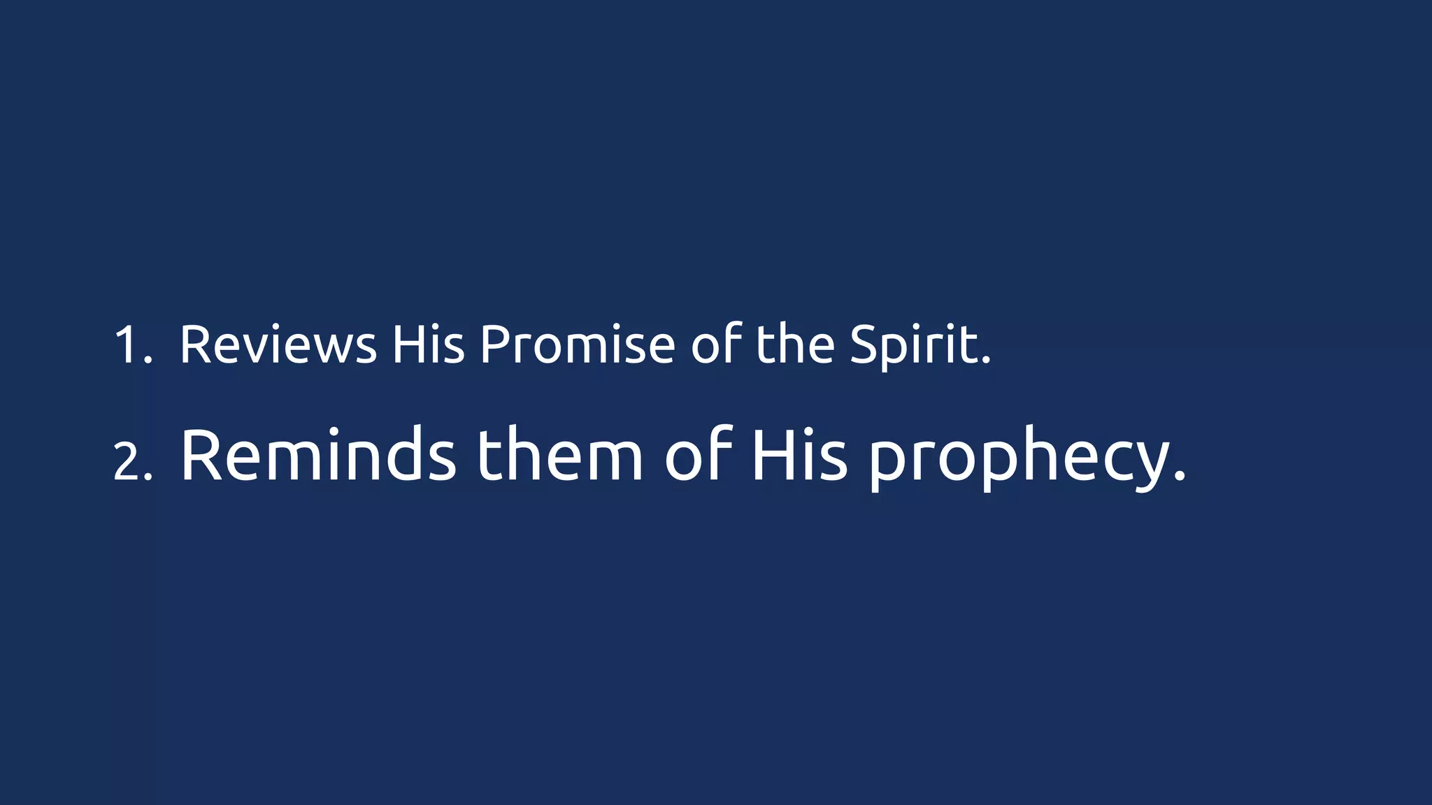 1. Reviews His Promise of the Spirit.
2.

Reminds them of His prophecy.

 