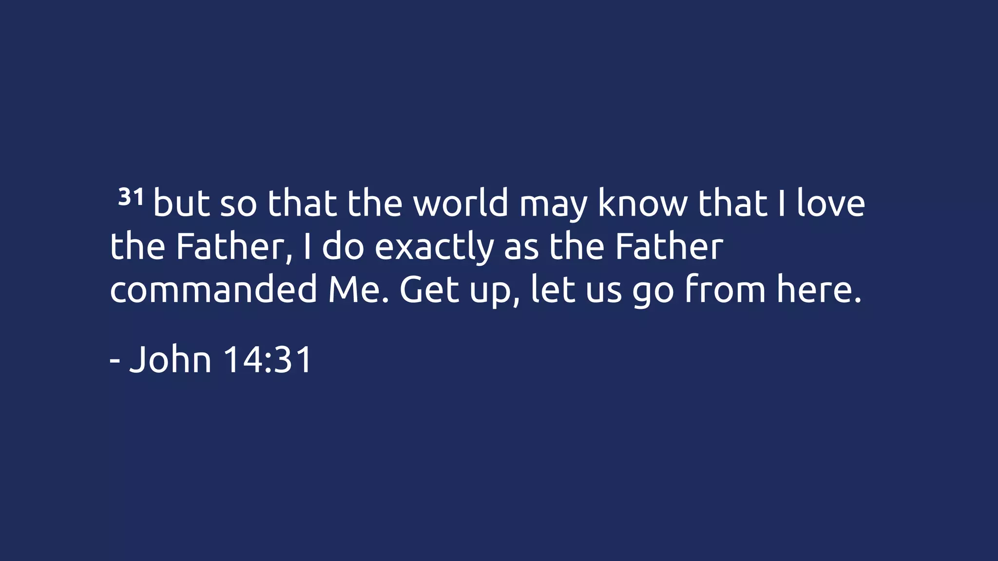 31 but
 

so that the world may know that I love
the Father, I do exactly as the Father
commanded Me. Get up, let us go from here.
- John 14:31

 