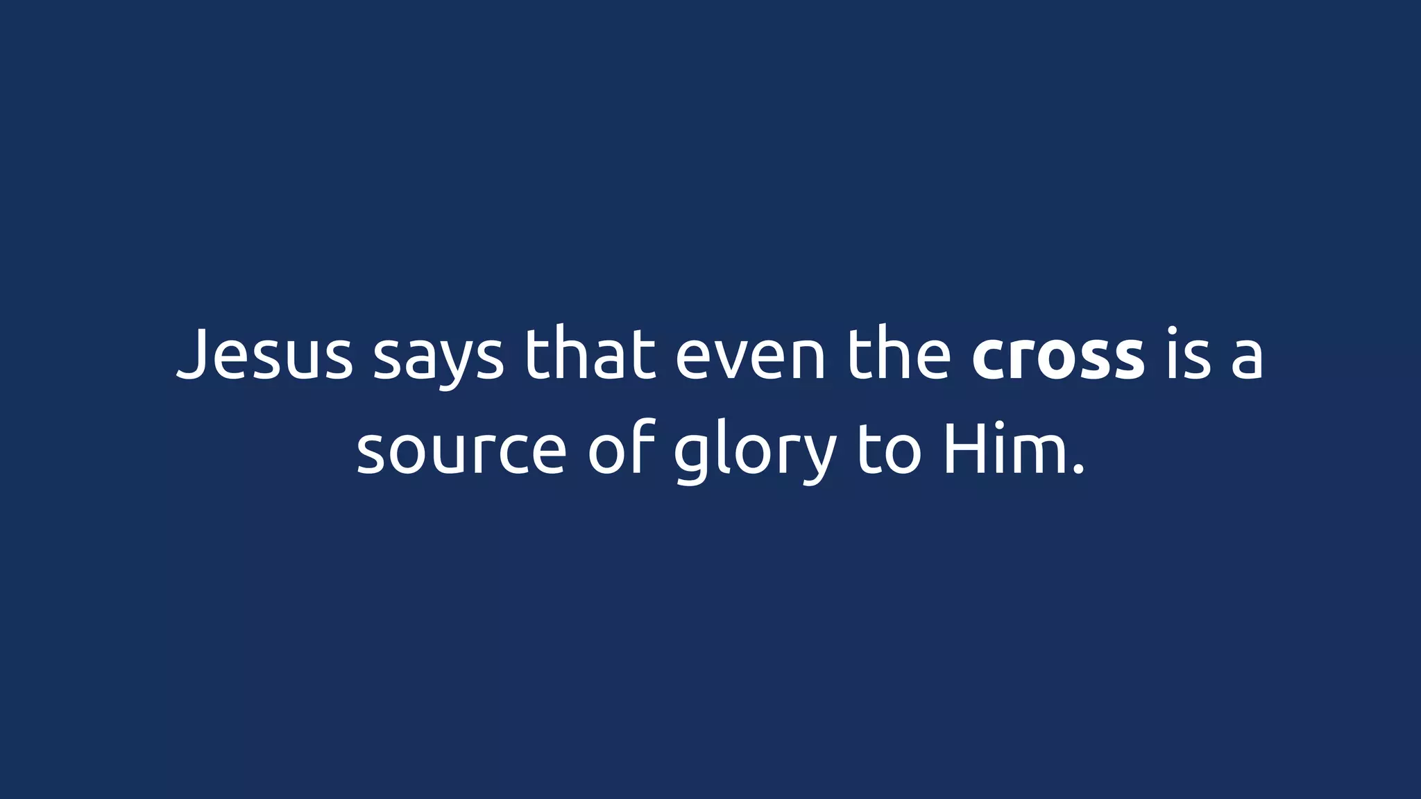 Jesus says that even the cross is a
source of glory to Him.

 