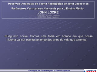 Segundo Locke: Somos uma folha em branco em que nossa história vai ser escrita ao longo dos anos de vida que teremos. Possíveis Analogias da Teoria Pedagógica de John Locke e os Parâmetros Curriculares Nacionais para o Ensino Médio   JOHN LOCKE 29/08/1632, Wrington, Inglaterra 28/10/1704, Oates, Inglaterra 