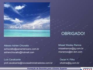 Luís Cavalcante [email_address] OBRIGADO! Oscar H. Filho   [email_address] Misael Wesley Ramos [email_address] [email_address] Aléssio Adrian Chiuratto [email_address] [email_address] 