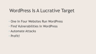 WordPress Is A Lucrative Target
• One In Four Websites Run WordPress
• Find Vulnerabilities In WordPress
• Automate Attacks
• Profit!
 