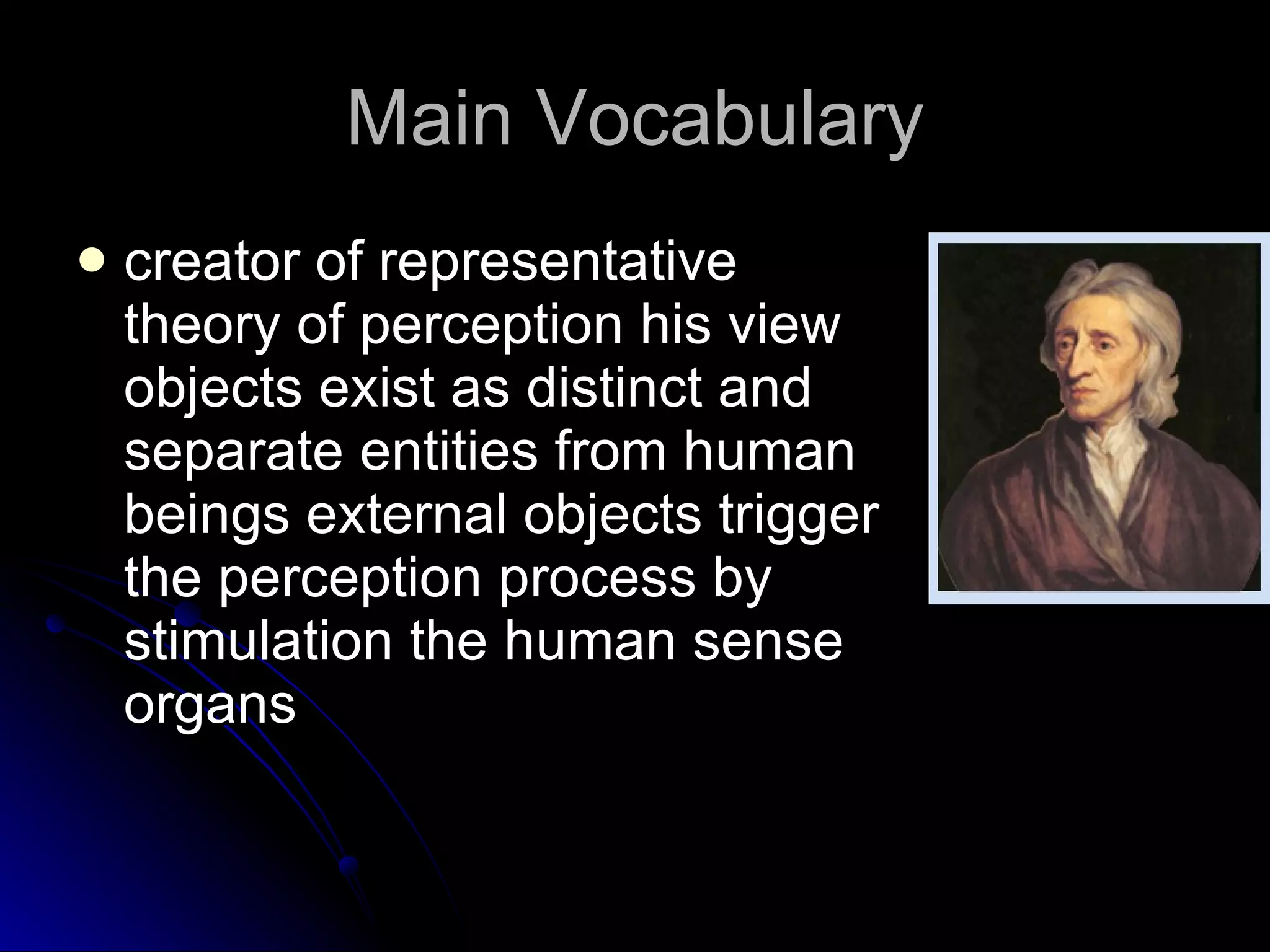 Main Vocabulary creator of representative theory of perception his view objects exist as distinct and separate entities from human beings external objects trigger the perception process by stimulation the human sense organs 