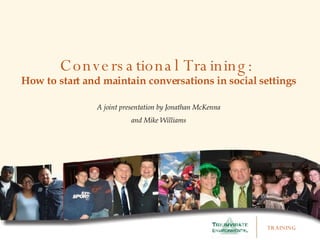 Conversational Training:  How to start and maintain conversations in social settings A joint presentation by Jonathan McKenna and Mike Williams 