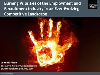 © 2015 Crain Communications Inc.
John Nurthen
Executive Director Global Research
jnurthen@staffingindustry.com
Burning Priorities of the Employment and
Recruitment Industry in an Ever-Evolving
Competitive Landscape
© 2015 Crain Communications Inc.
 
