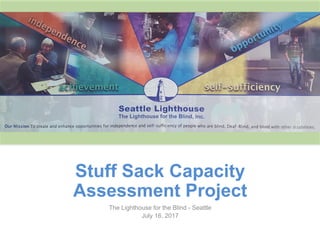 Stuff Sack Capacity
Assessment Project
The Lighthouse for the Blind - Seattle
July 16, 2017
ouare		
Here
 