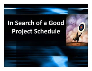 In Search of a Good 
  Project Schedule
 