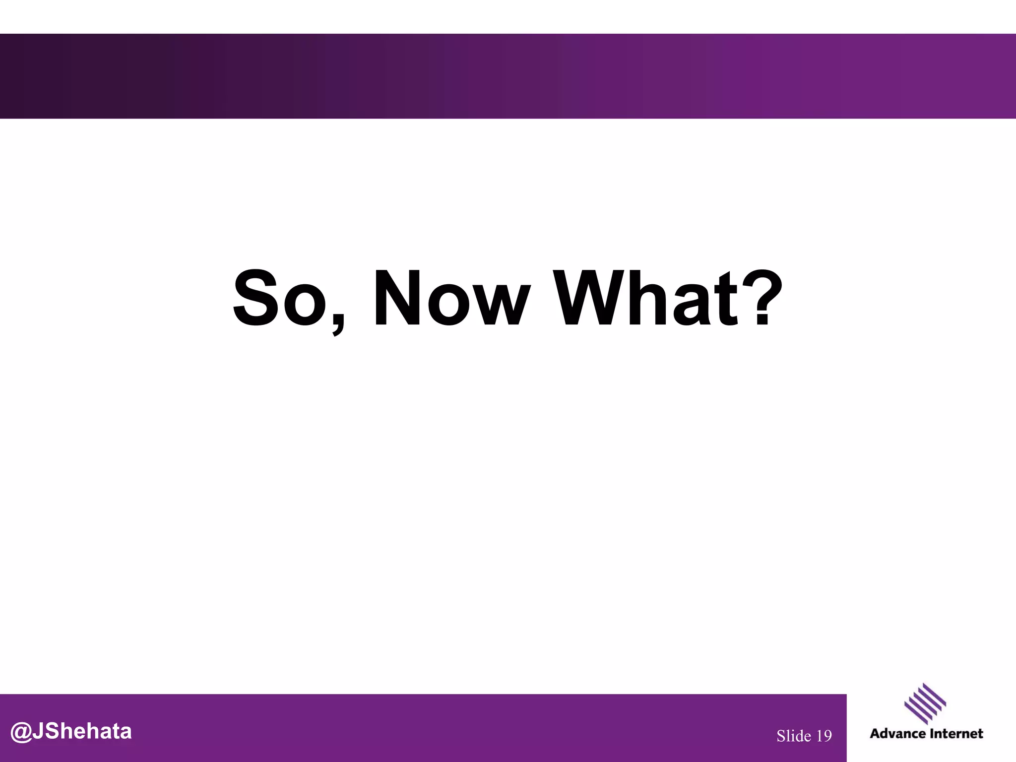 So, Now What?




@JShehata               Slide 19
 