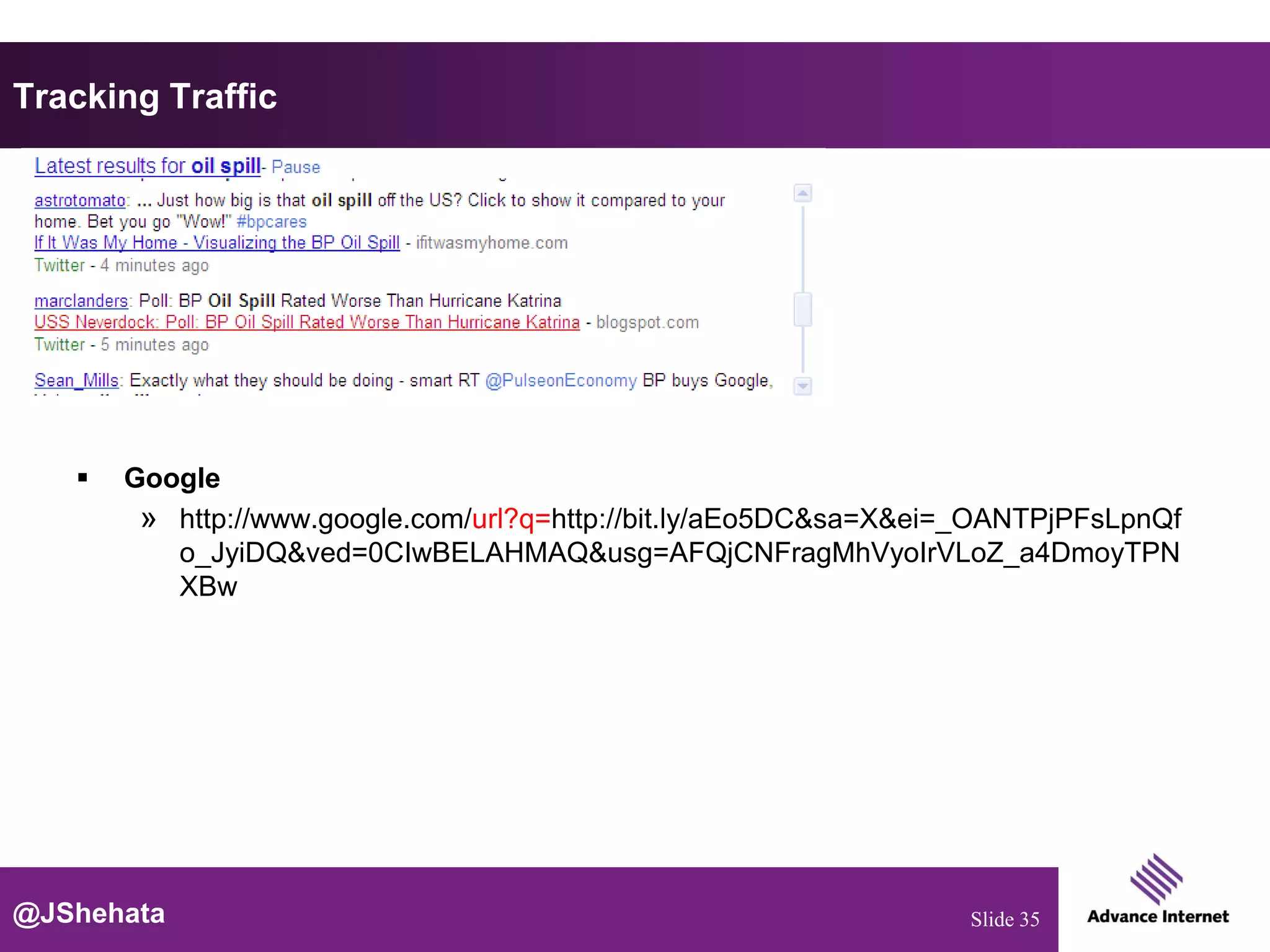 Tracking Traffic




      Google
        » http://www.google.com/url?q=http://bit.ly/aEo5DC&sa=X&ei=_OANTPjPFsLpnQf
          o_JyiDQ&ved=0CIwBELAHMAQ&usg=AFQjCNFragMhVyoIrVLoZ_a4DmoyTPN
          XBw




@JShehata                                                          Slide 35
 