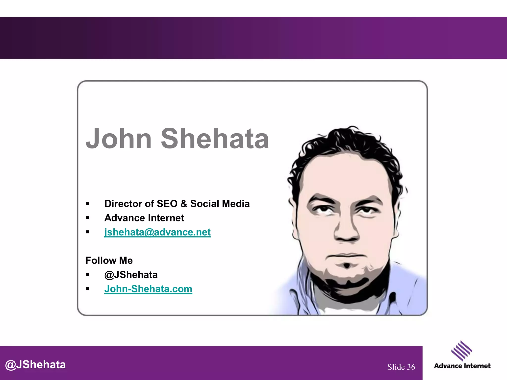 John Shehata

               Director of SEO & Social Media
               Advance Internet
               jshehata@advance.net

            Follow Me
             @JShehata
             John-Shehata.com




@JShehata                                        Slide 36
 