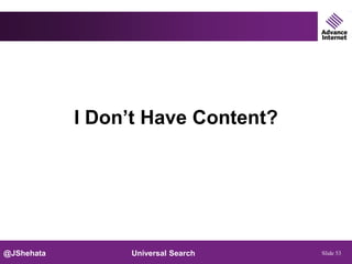 I Don’t Have Content?




@JShehata        Universal Search   Slide 53
 
