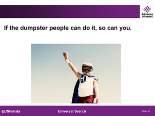If the dumpster people can do it, so can you.




@JShehata          Universal Search              Slide 61
 