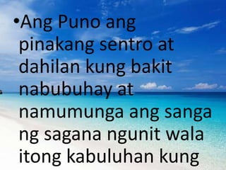 •Ang Puno ang
pinakang sentro at
dahilan kung bakit
nabubuhay at
namumunga ang sanga
ng sagana ngunit wala
itong kabuluhan...