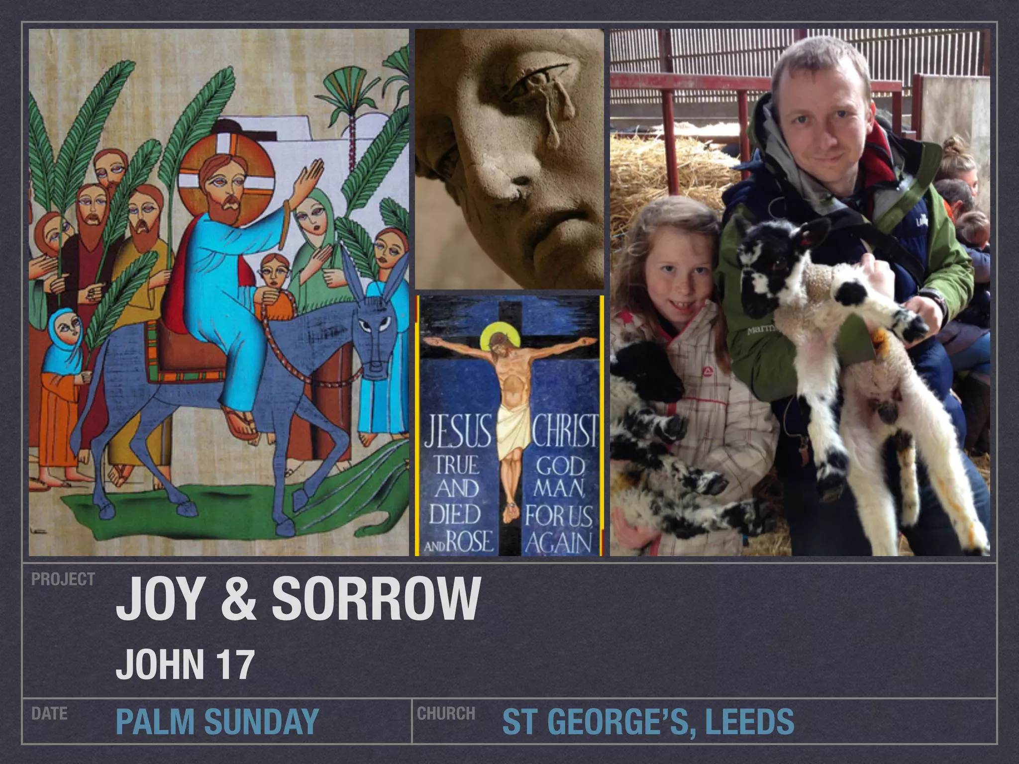ST GEORGE’S, LEEDS
PROJECT
DATE CHURCH
PALM SUNDAY
JOY & SORROW
JOHN 17