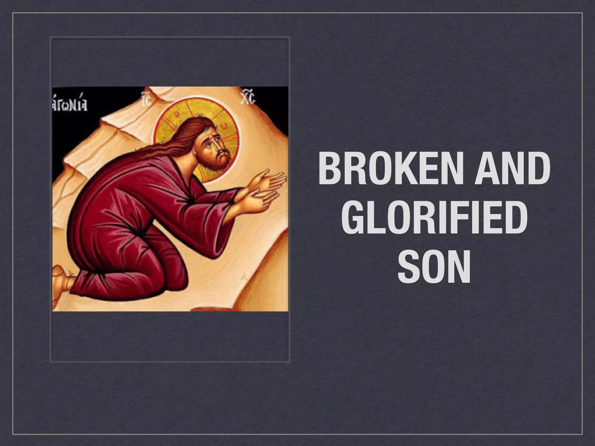 BROKEN AND
GLORIFIED
SON