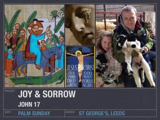 ST GEORGE’S, LEEDS
PROJECT
DATE CHURCH
PALM SUNDAY
JOY & SORROW
JOHN 17
 