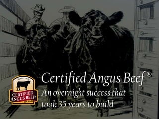 ®
Certified Angus Beef
An overnight success that
took 35 years to build

 