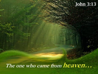 The one who came from heaven…
John 3:13
 