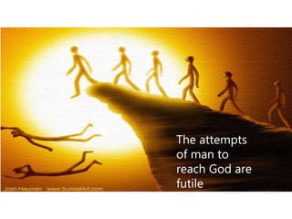 The attempts
of man to
reach God are
futile
 