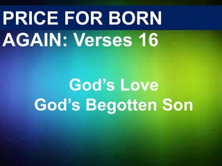God’s Love
God’s Begotten Son
PRICE FOR BORN
AGAIN: Verses 16
 
