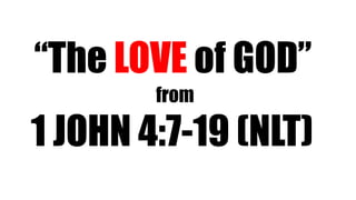 1 JOHN 4:7-19 (NLT)
“The LOVE of GOD”
from
 