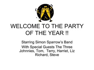 WELCOME TO THE PARTY OF THE YEAR !! Starring Simon Sparrow’s Band With Special Guests The Three Johnnies, Tom,  Terry, Harriet, Liz Richard, Steve 