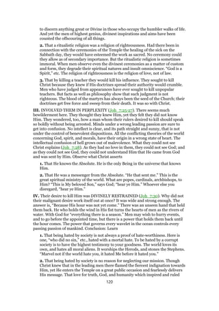 to discern anything great or Divine in those who occupy the humbler walks of life.
And yet the men of highest genius, divinest inspirations and aims have been
counted the offscouring of all things.
2. That a ritualistic religion was a religion of righteousness. Had there been in
connection with the ceremonies of the Temple the healing of the sick on the
Sabbath day, they would have esteemed the work as sacred. No ceremony could
they allow as of secondary importance. But the ritualistic religion is sometimes
immoral. When men observe even the divinest ceremonies as a matter of custom
and form, they degrade their spiritual natures and insult omniscience. “God is a
Spirit,” etc. The religion of righteousness is the religion of love, not of law.
3. That by killing a teacher they would kill his influence. They sought to kill
Christ because they knew if His doctrines spread their authority would crumble.
Men who have judged from appearances have ever sought to kill unpopular
teachers. But facts as well as philosophy show that such judgment is not
righteous. The blood of the martyrs has always been the seed of the Church; their
doctrines get free force and sweep from their death. It was so with Christ.
III. INVOLVED THEM IN PERPLEXITY (Joh_7:25-27). There seems much
bewilderment here. They thought they knew Him, yet they felt they did not know
Him. They wondered, too, how a man whom their rulers desired to kill should speak
so boldly without being arrested. Minds under a wrong leading passion are sure to
get into confusion. No intellect is clear, and its path straight and sunny, that is not
under the control of benevolent dispositions. All the conflicting theories of the world
concerning God, spirit, and morals, have their origin in a wrong state of heart. The
intellectual confusion of hell grows out of malevolence. What they could not see
Christ explains (Joh_7:28). As they had no love in them, they could not see God; and
as they could not see God, they could not understand Him that He came from God
and was sent by Him. Observe what Christ asserts
1. That He knows the Absolute. He is the only Being in the universe that knows
Him.
2. That He was a messenger from the Absolute. “He that sent me.” This is the
great spiritual ministry of the world. What are popes, cardinals, archbishops, to
Him? “This is My beloved Son,” says God; “hear ye Him.” Whoever else you
disregard, “hear ye Him.”
IV. Their desire to kill Him was DIVINELY RESTRAINED (Joh_7:30). Why did not
their malignant desire work itself out at once? It was wide and strong enough. The
answer is, “Because His hour was not yet come.” There was an unseen hand that held
them back. He who holds the wind in His fist turns the hearts of men as the rivers of
water. With God for “everything there is a season.” Men may wish to hurry events,
and to go before the appointed time, but there is a power that holds them back until
the hour comes. The power that governs every wavelet in the ocean controls every
passing passion of mankind. Conclusion: Learn
1. That being hated by society is not always a proof of hate-worthiness. Here is
one, “who did no sin,” etc., hated with a mortal hate. To be hated by a corrupt
society is to have the highest testimony to your goodness. The world loves its
own, and hates all moral aliens. It worships the Herods, and stones the Stephens.
“Marvel not if the world hate you, it hated Me before it hated you.”
2. That being hated by society is no reason for neglecting our mission. Though
Christ knew that in the leading men there flamed the fiercest indignation towards
Him, yet He enters the Temple on a great public occasion and fearlessly delivers
His message. That love for truth, God, and humanity which inspired and ruled
120
 