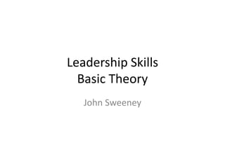Leadership Skills
  Basic Theory
   John Sweeney
 