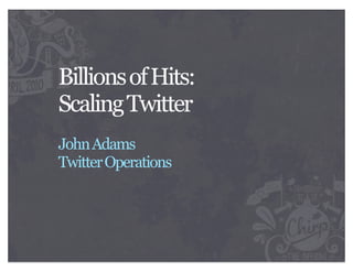 Billions of Hits:
Scaling Twitter
John Adams
Twitter Operations
 