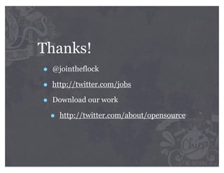 Thanks!
•   @jointheflock

•   http://twitter.com/jobs

•   Download our work

    •   http://twitter.com/about/opensource
 