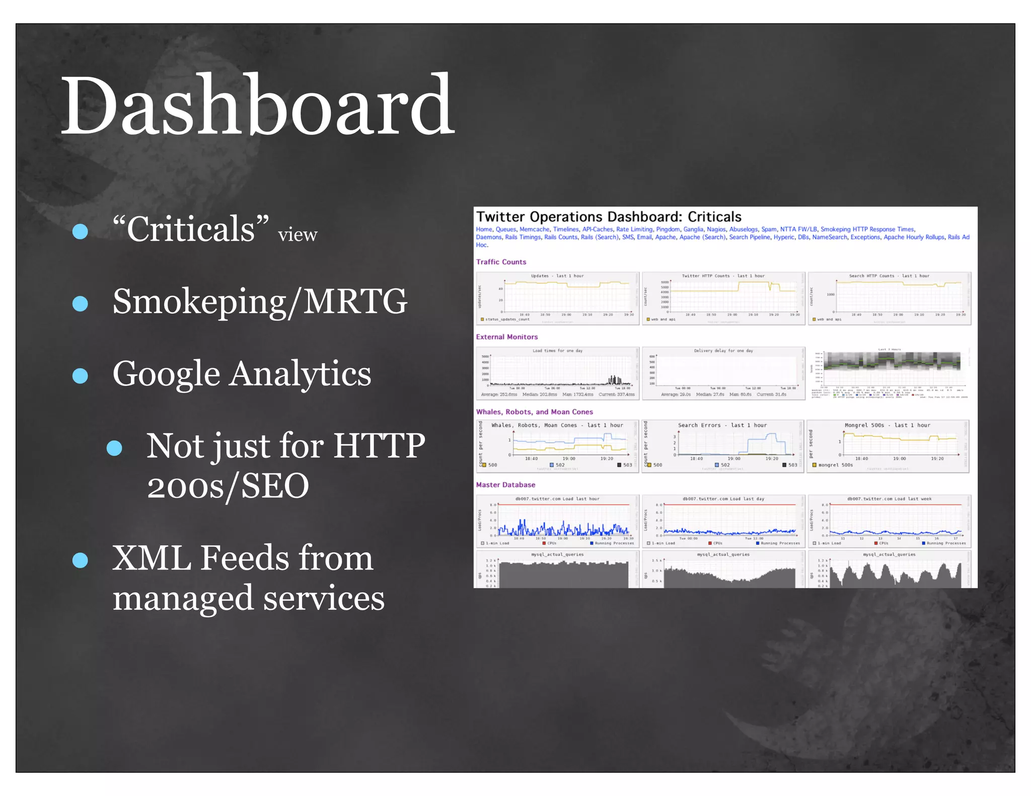 Dashboard
•   “Criticals” view

•   Smokeping/MRTG

•   Google Analytics

    •   Not just for HTTP
        200s/SEO

•   XML Feeds from
    managed services
 