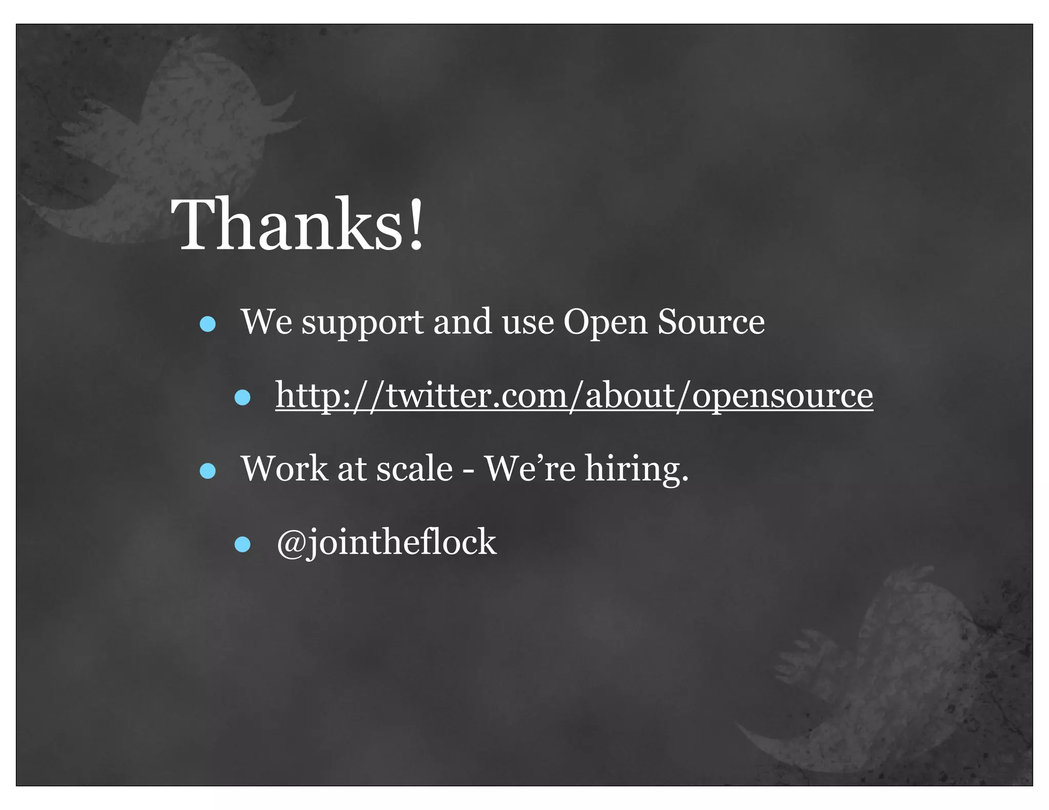 Thanks!
•   We support and use Open Source

    •   http://twitter.com/about/opensource

•   Work at scale - We’re hiring.

    •   @jointheflock
 