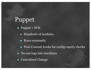 Puppet
•   Puppet + SVN

    •   Hundreds of modules

    •   Runs constantly

    •   Post-Commit hooks for config+sanity chceks

•   No one logs into machines

•   Centralized Change
 