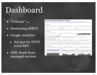 Dashboard
•   “Criticals” view

•   Smokeping/MRTG

•   Google Analytics

    •   Not just for HTTP
        200s/SEO

•   XML Feeds from
    managed services
 