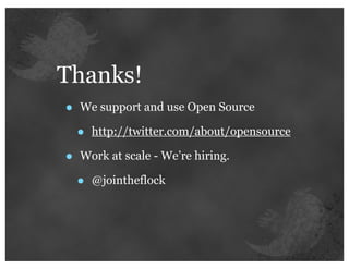 Thanks!
•   We support and use Open Source

    •   http://twitter.com/about/opensource

•   Work at scale - We’re hiring.

    •   @jointheflock
 