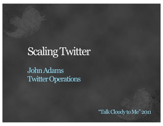 Scaling Twitter
John Adams
Twitter Operations



                     “Talk Cloudy to Me” 2011
 