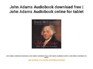 John Adams Audiobook download free |
John Adams Audiobook online for tablet
John Adams Audiobook download | John Adams Audiobook free | John Adams Audiobook online | John Adams Audiobook for
tablet
LINK IN PAGE 4 TO LISTEN OR DOWNLOAD BOOK
 