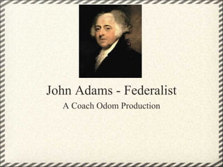 John Adams - Federalist
  A Coach Odom Production
 