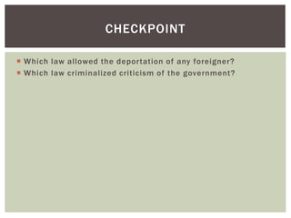  Which law allowed the deportation of any foreigner?
 Which law criminalized criticism of the government?
CHECKPOINT
 