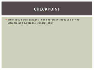  What issue was brought to the forefront because of the
Virginia and Kentucky Resolutions?
CHECKPOINT
 