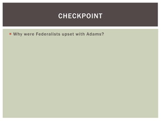  Why were Federalists upset with Adams?
CHECKPOINT
 